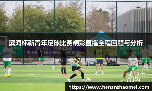 滨海杯新青年足球比赛精彩直播全程回顾与分析