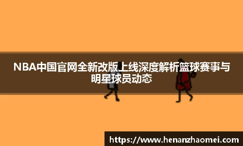 NBA中国官网全新改版上线深度解析篮球赛事与明星球员动态