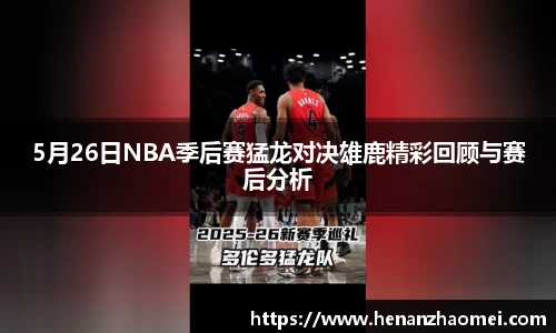 5月26日NBA季后赛猛龙对决雄鹿精彩回顾与赛后分析