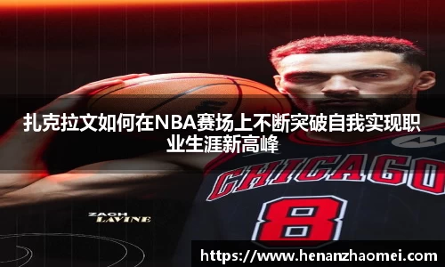 扎克拉文如何在NBA赛场上不断突破自我实现职业生涯新高峰