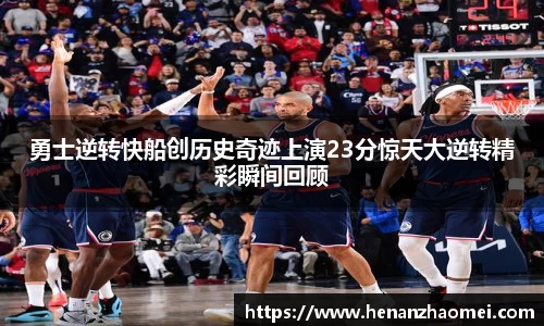 勇士逆转快船创历史奇迹上演23分惊天大逆转精彩瞬间回顾