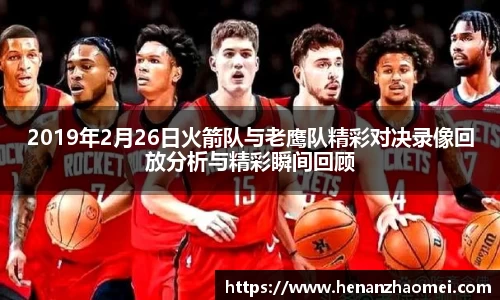2019年2月26日火箭队与老鹰队精彩对决录像回放分析与精彩瞬间回顾