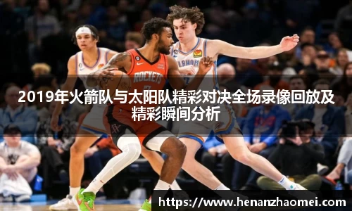 2019年火箭队与太阳队精彩对决全场录像回放及精彩瞬间分析