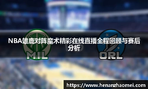 NBA雄鹿对阵魔术精彩在线直播全程回顾与赛后分析