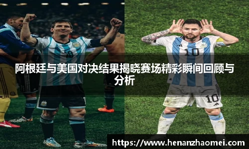 阿根廷与美国对决结果揭晓赛场精彩瞬间回顾与分析