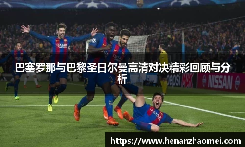 巴塞罗那与巴黎圣日尔曼高清对决精彩回顾与分析