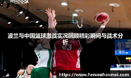 波兰与中国篮球激战实况回顾精彩瞬间与战术分析