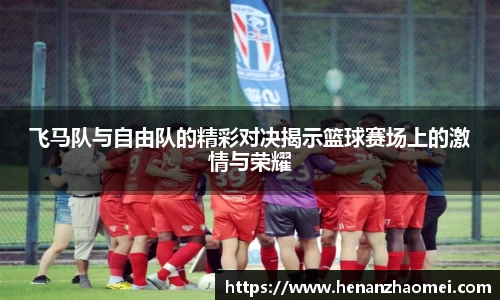 飞马队与自由队的精彩对决揭示篮球赛场上的激情与荣耀