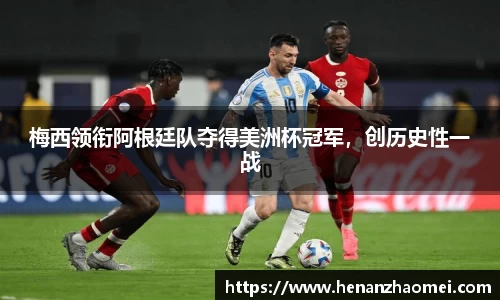梅西领衔阿根廷队夺得美洲杯冠军，创历史性一战